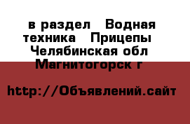  в раздел : Водная техника » Прицепы . Челябинская обл.,Магнитогорск г.